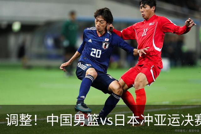 调整！中国男篮vs日本冲亚运决赛时间有变，CCTV5直播，有2大挑战