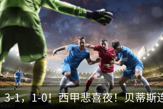 3-1，1-0！西甲悲喜夜！贝蒂斯连胜+黄潜逆转 积分榜更新：皇马第2